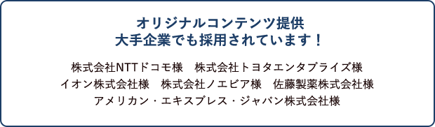 オリジナルコンテンツ提供 大手企業でも採用されています！